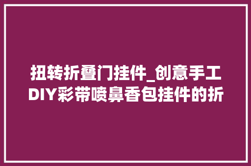 扭转折叠门挂件_创意手工DIY彩带喷鼻香包挂件的折叠方法