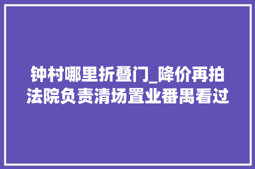 钟村哪里折叠门_降价再拍法院负责清场置业番禺看过来