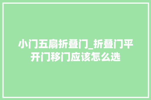 小门五扇折叠门_折叠门平开门移门应该怎么选