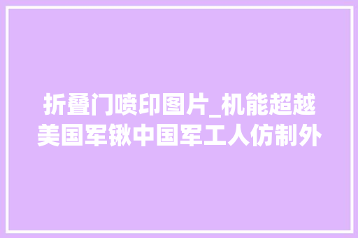 折叠门喷印图片_机能超越美国军锹中国军工人仿制外军产品成功却为何停产呢