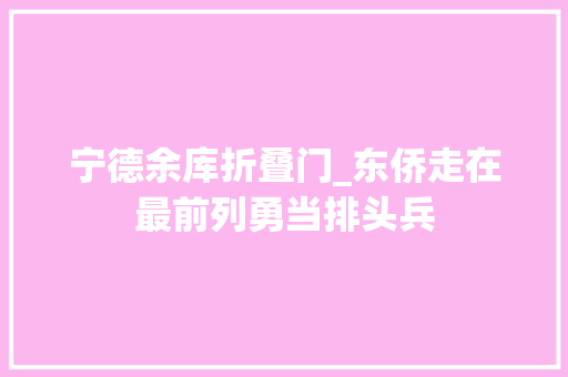 宁德余库折叠门_东侨走在最前列勇当排头兵
