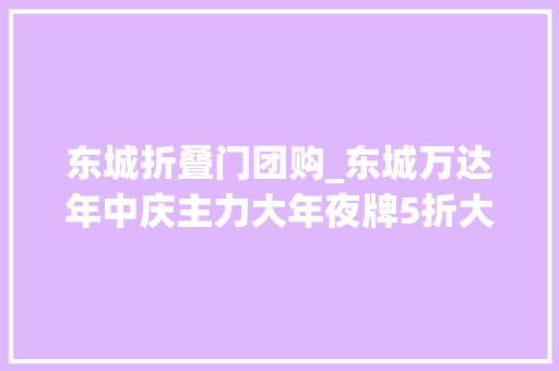 东城折叠门团购_东城万达年中庆主力大年夜牌5折大年夜转盘中大年夜奖万粉豆兑换团购券…
