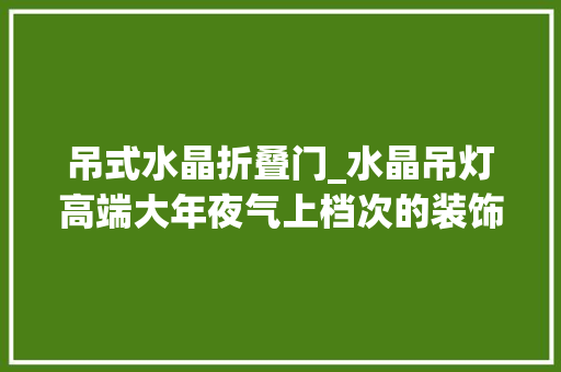 吊式水晶折叠门_水晶吊灯高端大年夜气上档次的装饰品