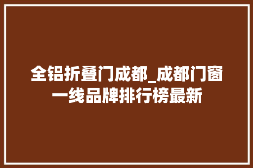 全铝折叠门成都_成都门窗一线品牌排行榜最新