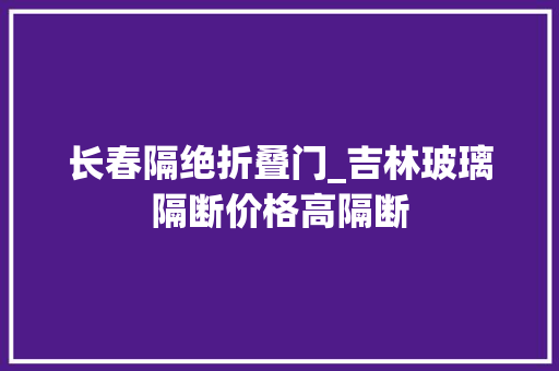长春隔绝折叠门_吉林玻璃隔断价格高隔断