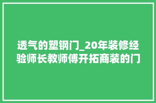 透气的塑钢门_20年装修经验师长教师傅开拓商装的门窗到底要不要换可别坑自己