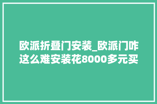 欧派折叠门安装_欧派门咋这么难安装花8000多元买的移门至今杳无音讯