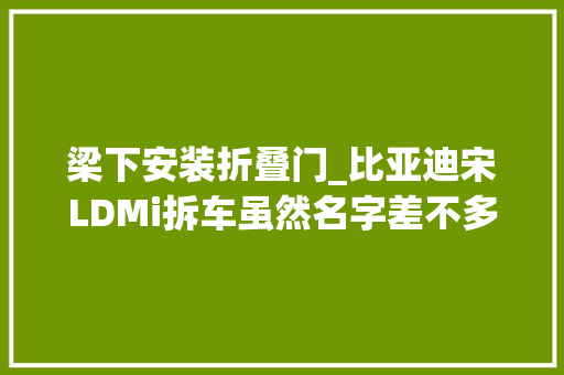 梁下安装折叠门_比亚迪宋LDMi拆车虽然名字差不多但防撞梁并不一样