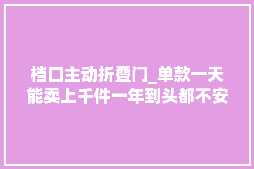 档口主动折叠门_单款一天能卖上千件一年到头都不安歇市中央这家老批发市场近期人气暴涨