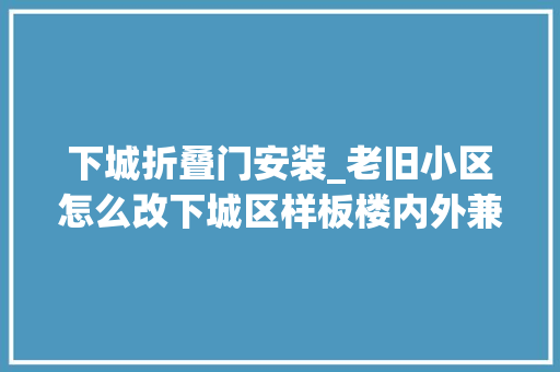 下城折叠门安装_老旧小区怎么改下城区样板楼内外兼修