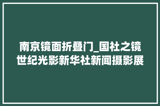 南京镜面折叠门_国社之镜世纪光影新华社新闻摄影展丨中国风姿上篇