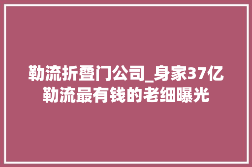 勒流折叠门公司_身家37亿勒流最有钱的老细曝光