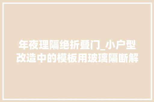 年夜理隔绝折叠门_小户型改造中的模板用玻璃隔断解决困扰房屋再小都不是难题