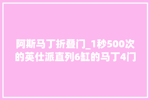 阿斯马丁折叠门_1秒500次的英仕派直列6缸的马丁4门的4系