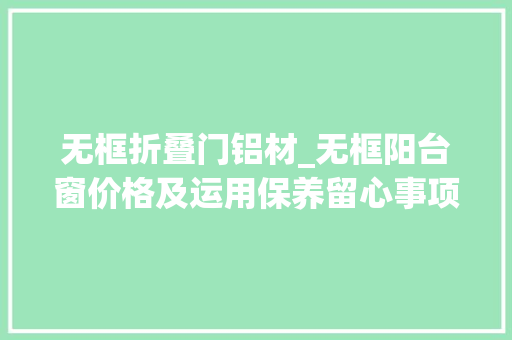 无框折叠门铝材_无框阳台窗价格及运用保养留心事项