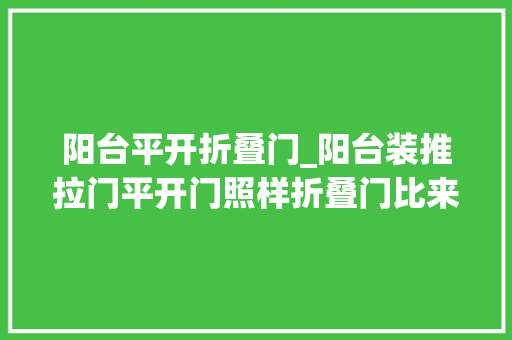 阳台平开折叠门_阳台装推拉门平开门照样折叠门比来比去这种门最好便宜漂亮