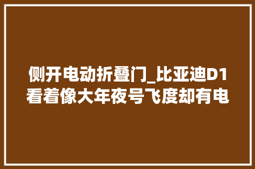 侧开电动折叠门_比亚迪D1看着像大年夜号飞度却有电动侧滑门2米8轴距空间还大年夜