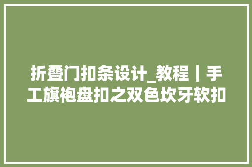 折叠门扣条设计_教程｜手工旗袍盘扣之双色坎牙软扣扣条制作方法