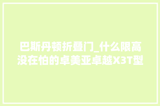 巴斯丹顿折叠门_什么限高没在怕的卓美亚卓越X3T型小额头房车