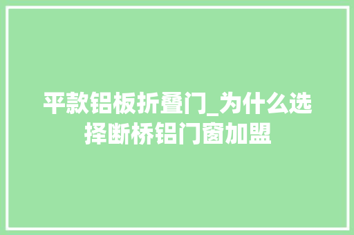 平款铝板折叠门_为什么选择断桥铝门窗加盟