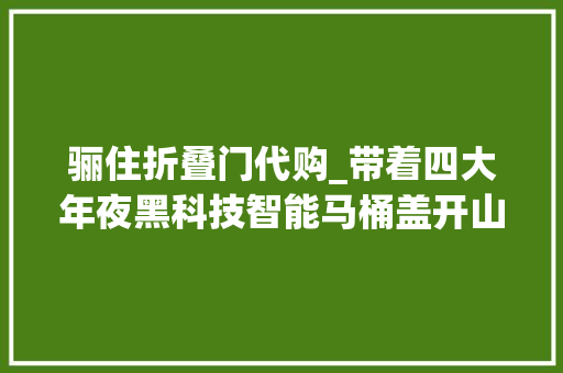 骊住折叠门代购_带着四大年夜黑科技智能马桶盖开山祖师入驻京东了