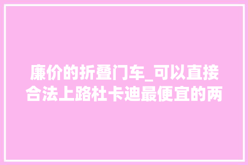 廉价的折叠门车_可以直接合法上路杜卡迪最便宜的两轮车来了11万元