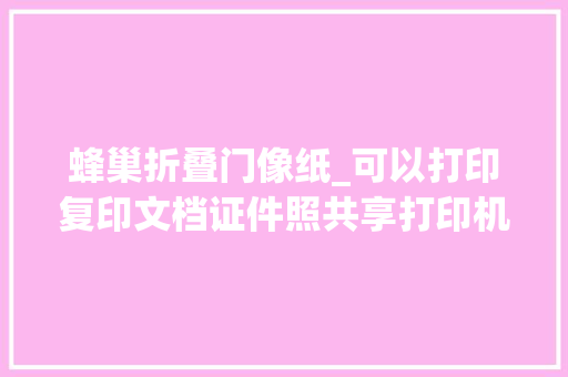 蜂巢折叠门像纸_可以打印复印文档证件照共享打印机现身多个社区打印外卖也悄然现身
