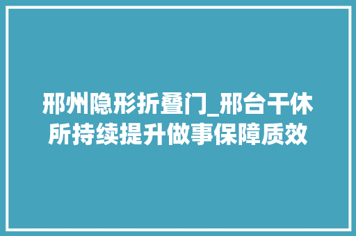 邢州隐形折叠门_邢台干休所持续提升做事保障质效