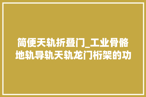 简便天轨折叠门_工业骨骼地轨导轨天轨龙门桁架的功能与差异