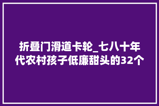折叠门滑道卡轮_七八十年代农村孩子低廉甜头的32个玩具玩过8个以上最小都30多岁了