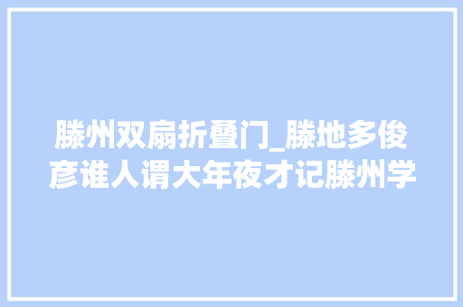 滕州双扇折叠门_滕地多俊彦谁人谓大年夜才记滕州学者王中师长教师