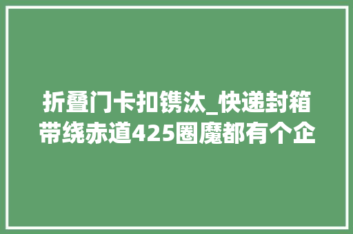 折叠门卡扣镌汰_快递封箱带绕赤道425圈魔都有个企业研发了一种快递包装盒不需封箱带还能轮回运用
