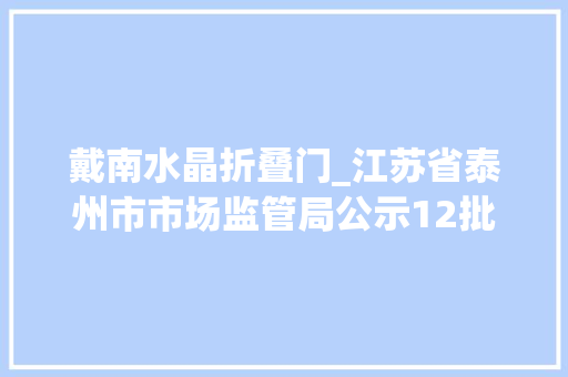 戴南水晶折叠门_江苏省泰州市市场监管局公示12批次罐头监督抽检合格信息