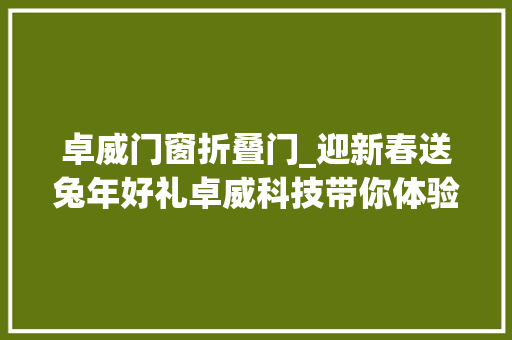 卓威门窗折叠门_迎新春送兔年好礼卓威科技带你体验温暖新年