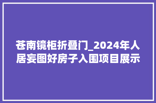 苍南镜柜折叠门_2024年人居妄图好房子入围项目展示编号026050