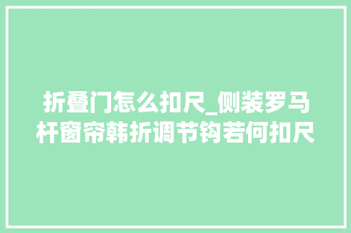 折叠门怎么扣尺_侧装罗马杆窗帘韩折调节钩若何扣尺顶到地扣1314公分