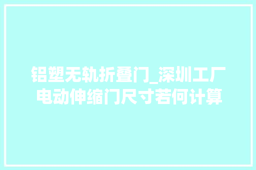铝塑无轨折叠门_深圳工厂电动伸缩门尺寸若何计算