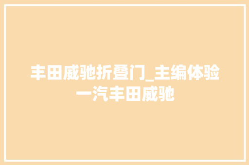 丰田威驰折叠门_主编体验一汽丰田威驰