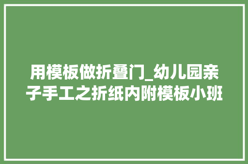 用模板做折叠门_幼儿园亲子手工之折纸内附模板小班孩子也能折房子车子和街道