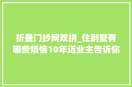 折叠门纱网双拼_住别墅有哪些烦恼10年迈业主告诉你真实栖身材验