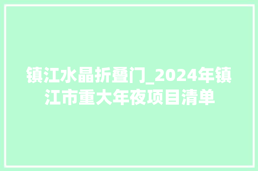 镇江水晶折叠门_2024年镇江市重大年夜项目清单