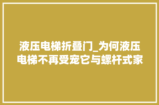 液压电梯折叠门_为何液压电梯不再受宠它与螺杆式家用电梯的差异