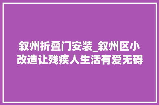 叙州折叠门安装_叙州区小改造让残疾人生活有爱无碍