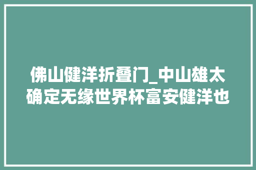 佛山健洋折叠门_中山雄太确定无缘世界杯富安健洋也伤了日本队主帅森保一真要急了