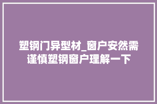 塑钢门异型材_窗户安然需谨慎塑钢窗户理解一下 推拉门