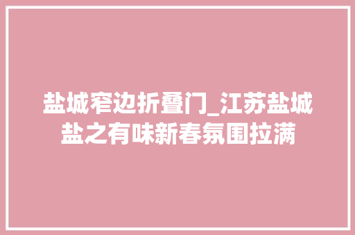 盐城窄边折叠门_江苏盐城盐之有味新春氛围拉满