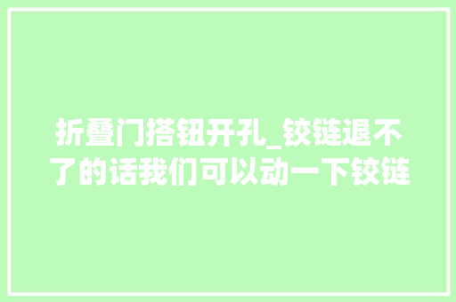 折叠门搭钮开孔_铰链退不了的话我们可以动一下铰链孔这个方法有若干师长教师