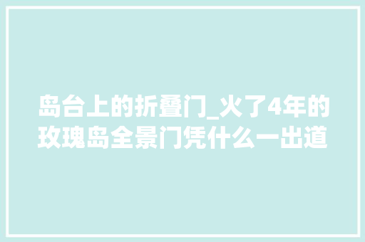 岛台上的折叠门_火了4年的玫瑰岛全景门凭什么一出道就是巅峰