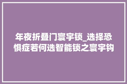 年夜折叠门寰宇锁_选择恐惧症若何选智能锁之寰宇钩篇