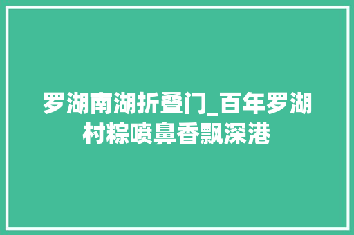 罗湖南湖折叠门_百年罗湖村粽喷鼻香飘深港